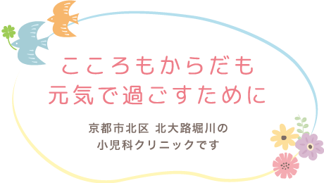 こころもからだも元気で過ごすために 京都市北区 北大路堀川の小児科クリニックです